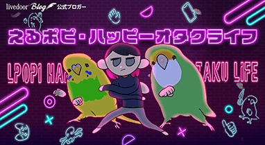 えるポピ・ハッピーオタクライフ